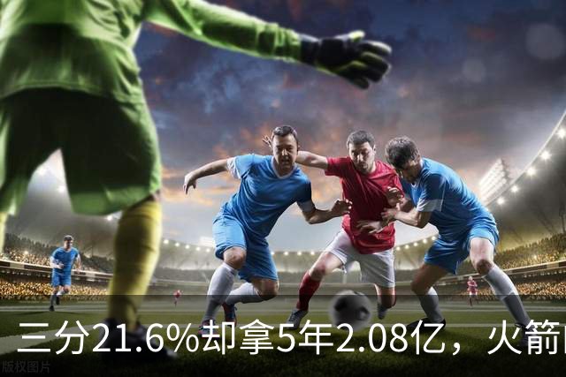三分21.6%却拿5年2.08亿，火箭的这笔钱花得值不值？