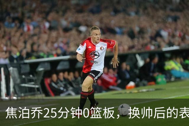焦泊乔25分钟0篮板，换帅后的表现为何反为杜锋正名？