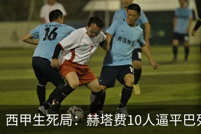 西甲生死局：赫塔费10人逼平巴列卡诺，保级形势愈发严峻