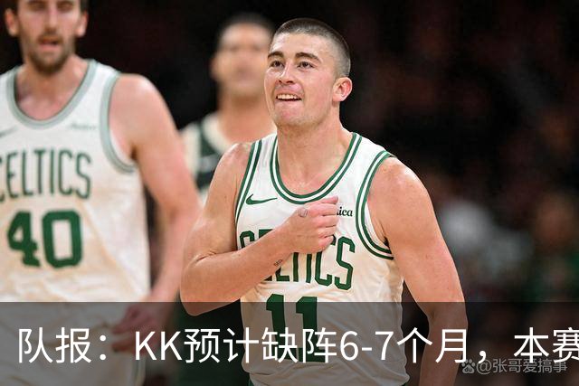 队报：KK预计缺阵6-7个月，本赛季复出希望渺茫