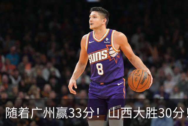 随着广州赢33分！山西大胜30分！CBA最新积分榜，上海第1四川第5广东第15