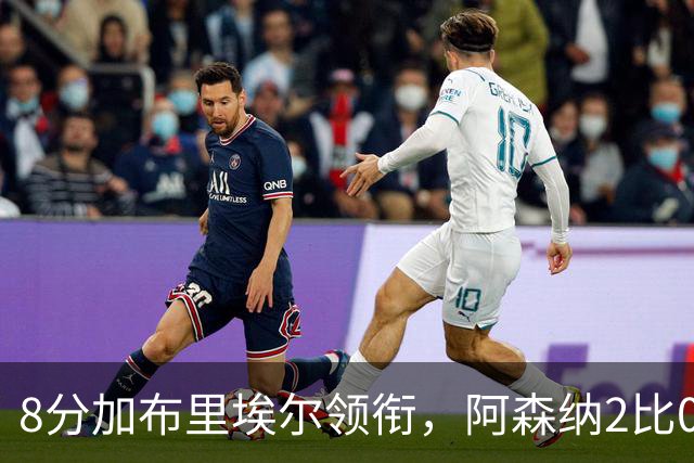 8分加布里埃尔领衔，阿森纳2比0埃弗顿追平曼城积分